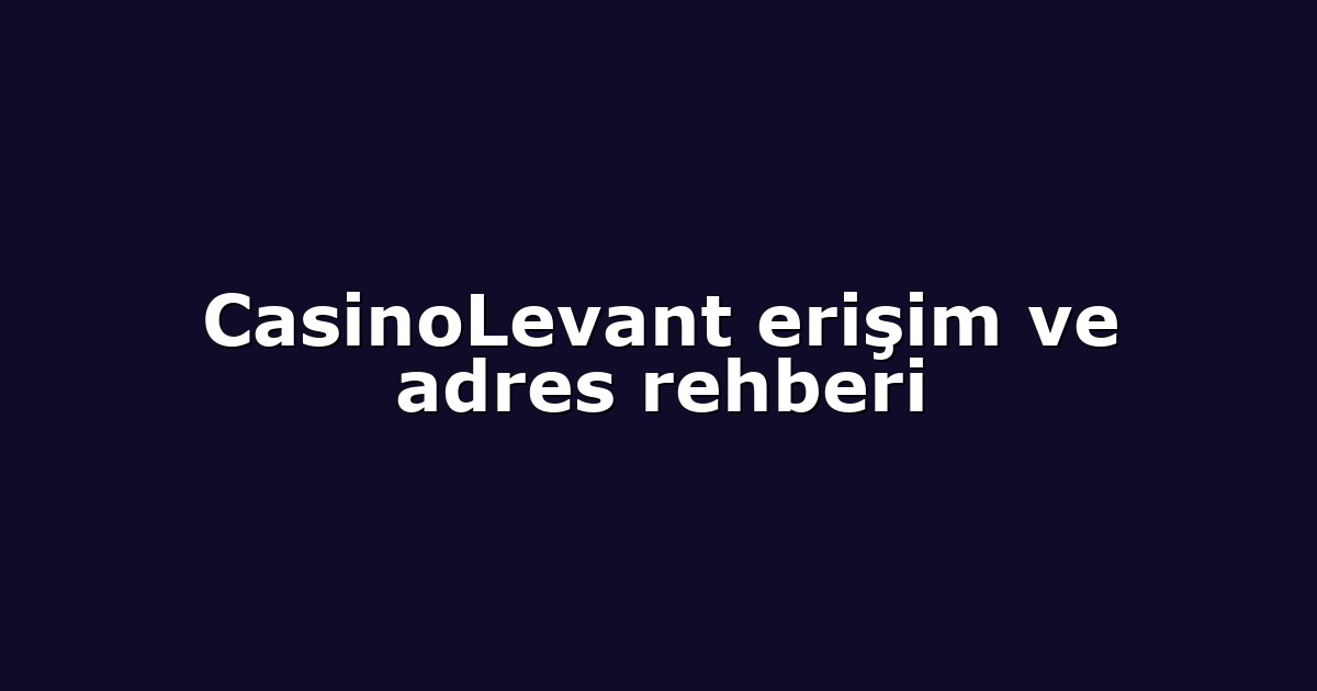 CasinoLevant erişim ve adres rehberi