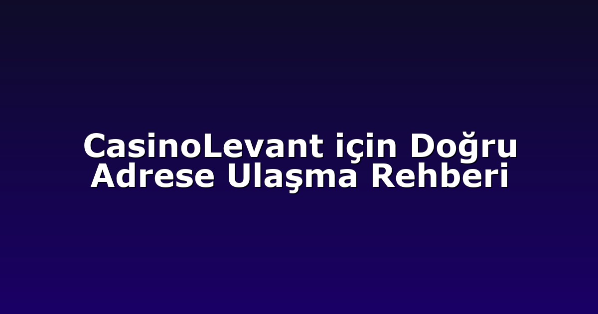 CasinoLevant için Doğru Adrese Ulaşma Rehberi